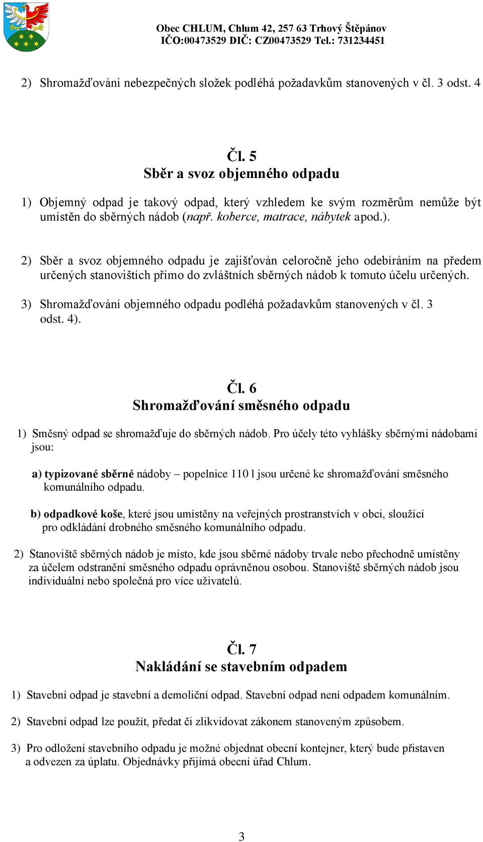 3) Shromažďování objemného odpadu podléhá požadavkům stanovených v čl. 3 odst. 4). Čl. 6 Shromažďování směsného odpadu 1) Směsný odpad se shromažďuje do sběrných nádob.