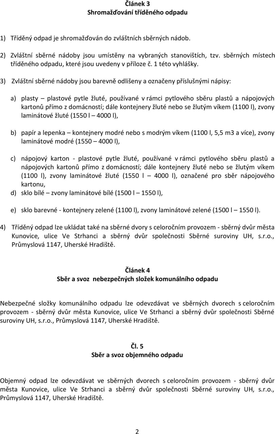 3) Zvláštní sběrné nádoby jsou barevně odlišeny a označeny příslušnými nápisy: a) plasty plastové pytle žluté, používané v rámci pytlového sběru plastů a nápojových kartonů přímo z domácností; dále