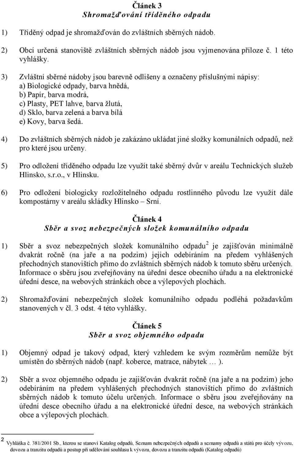 barva bílá e) Kovy, barva šedá. 4) Do zvláštních sběrných nádob je zakázáno ukládat jiné složky komunálních odpadů, než pro které jsou určeny.