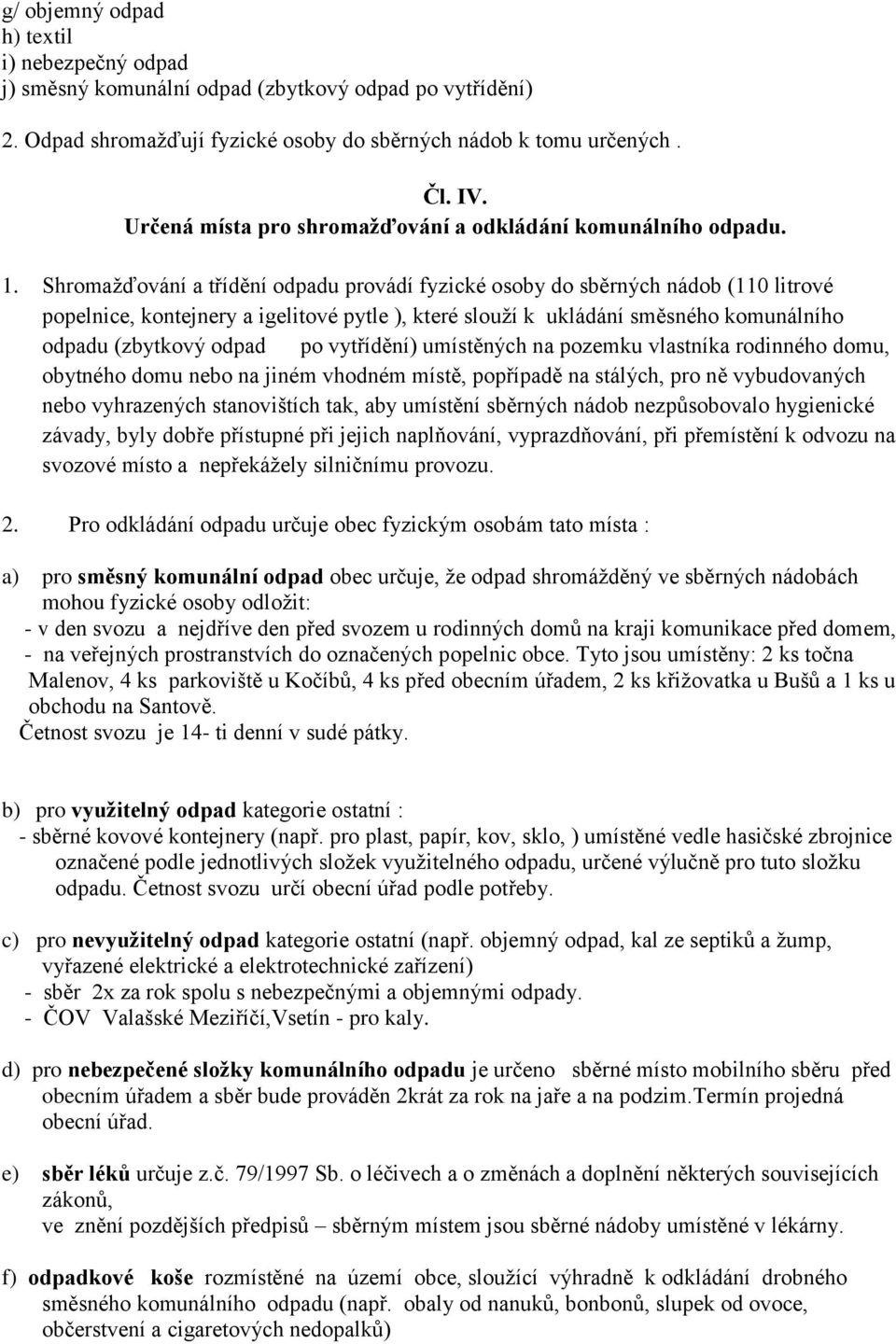 Shromažďování a třídění odpadu provádí fyzické osoby do sběrných nádob (110 litrové popelnice, kontejnery a igelitové pytle ), které slouží k ukládání směsného komunálního odpadu (zbytkový odpad po