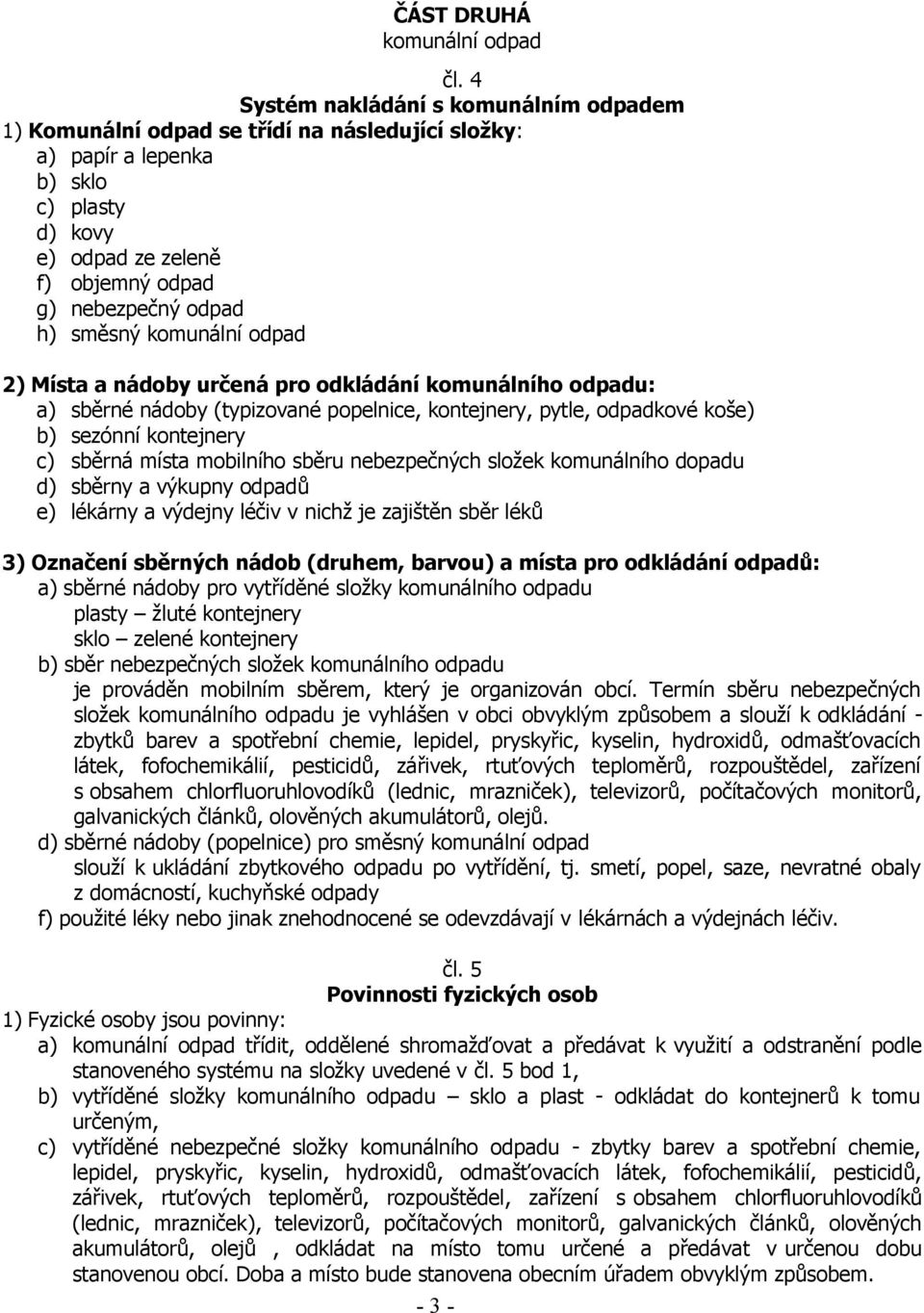 směsný komunální odpad 2) Místa a nádoby určená pro odkládání komunálního odpadu: a) sběrné nádoby (typizované popelnice, kontejnery, pytle, odpadkové koše) b) sezónní kontejnery c) sběrná místa