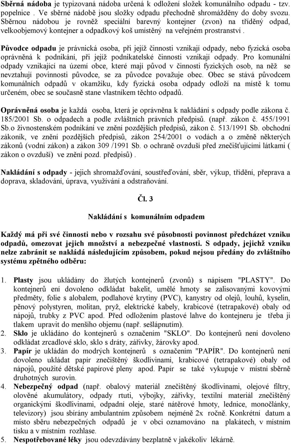 Původce odpadu je právnická osoba, při jejíž činnosti vznikají odpady, nebo fyzická osoba oprávněná k podnikání, při jejíž podnikatelské činnosti vznikají odpady.