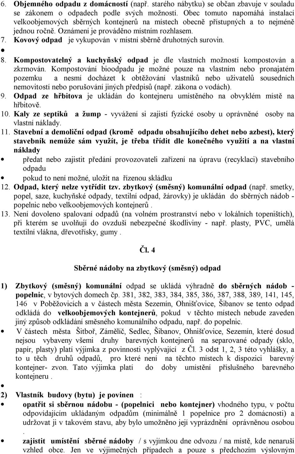 Kovový odpad je vykupován v místní sběrně druhotných surovin. 8. Kompostovatelný a kuchyňský odpad je dle vlastních možností kompostován a zkrmován.