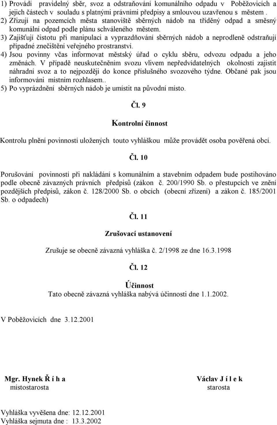 3) Zajišťují čistotu při manipulaci a vyprazdňování sběrných nádob a neprodleně odstraňují případné znečištění veřejného prostranství.