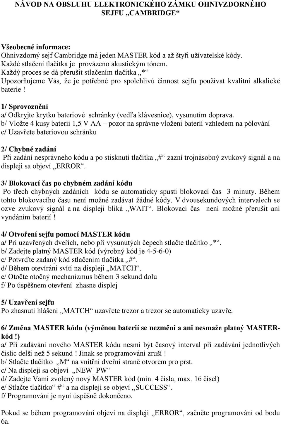 Každý proces se dá přerušit stlačením tlačítka * Upozorňujeme Vás, že je potřebné pro spolehlivú činnost sejfu používat kvalitní alkalické baterie!