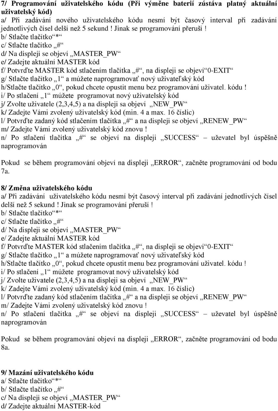 b/ Stlačte tlačítko * c/ Stlačte tlačítko # d/ Na displeji se objeví MASTER_PW e/ Zadejte aktuální MASTER kód f/ Potvrďte MASTER kód stlačením tlačítka #, na displeji se objeví 0-EXIT g/ Stlačte