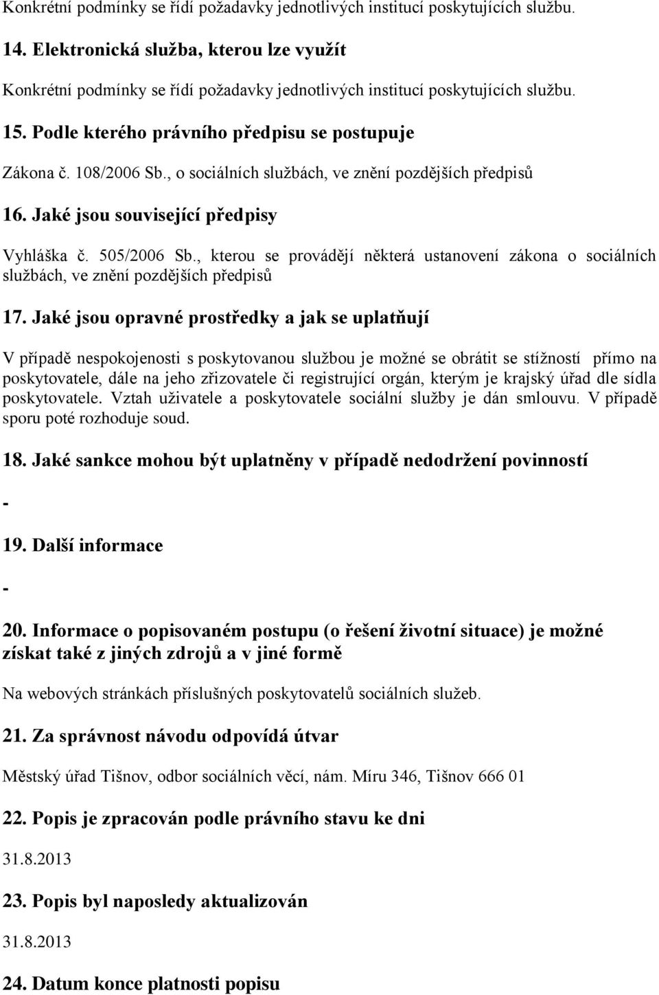 Jaké jsou opravné prostředky a jak se uplatňují V případě nespokojenosti s poskytovanou službou je možné se obrátit se stížností přímo na poskytovatele, dále na jeho zřizovatele či registrující