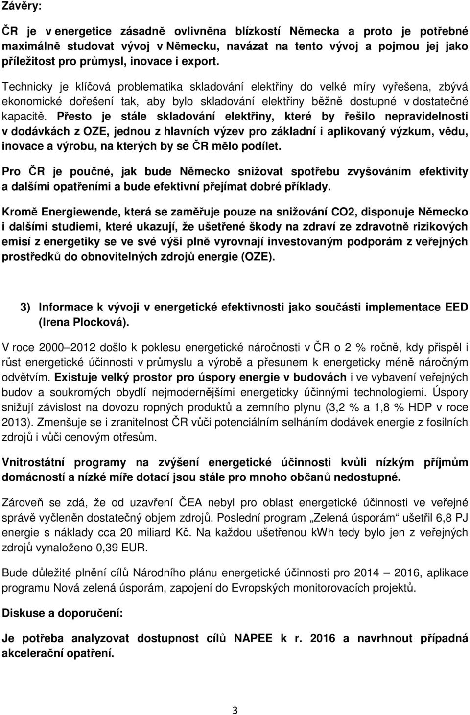 Přesto je stále skladování elektřiny, které by řešilo nepravidelnosti v dodávkách z OZE, jednou z hlavních výzev pro základní i aplikovaný výzkum, vědu, inovace a výrobu, na kterých by se ČR mělo