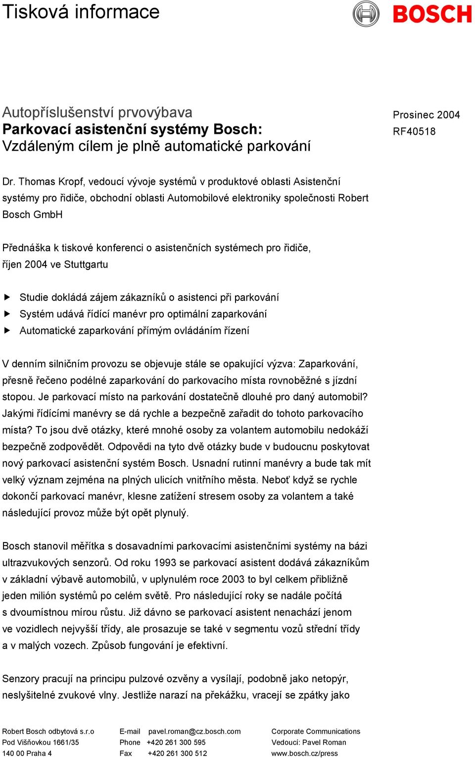 asistenčních systémech pro řidiče, říjen 2004 ve Stuttgartu Studie dokládá zájem zákazníků o asistenci při parkování Systém udává řídící manévr pro optimální zaparkování Automatické zaparkování