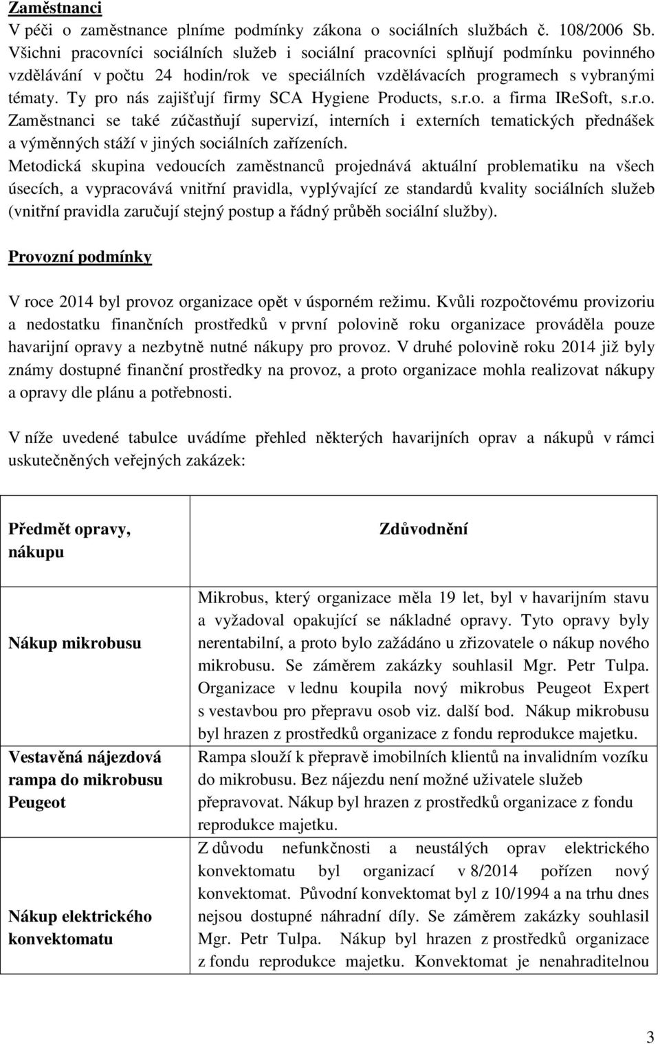 Ty pro nás zajišťují firmy SCA Hygiene Products, s.r.o. a firma IReSoft, s.r.o. Zaměstnanci se také zúčastňují supervizí, interních i externích tematických přednášek a výměnných stáží v jiných sociálních zařízeních.