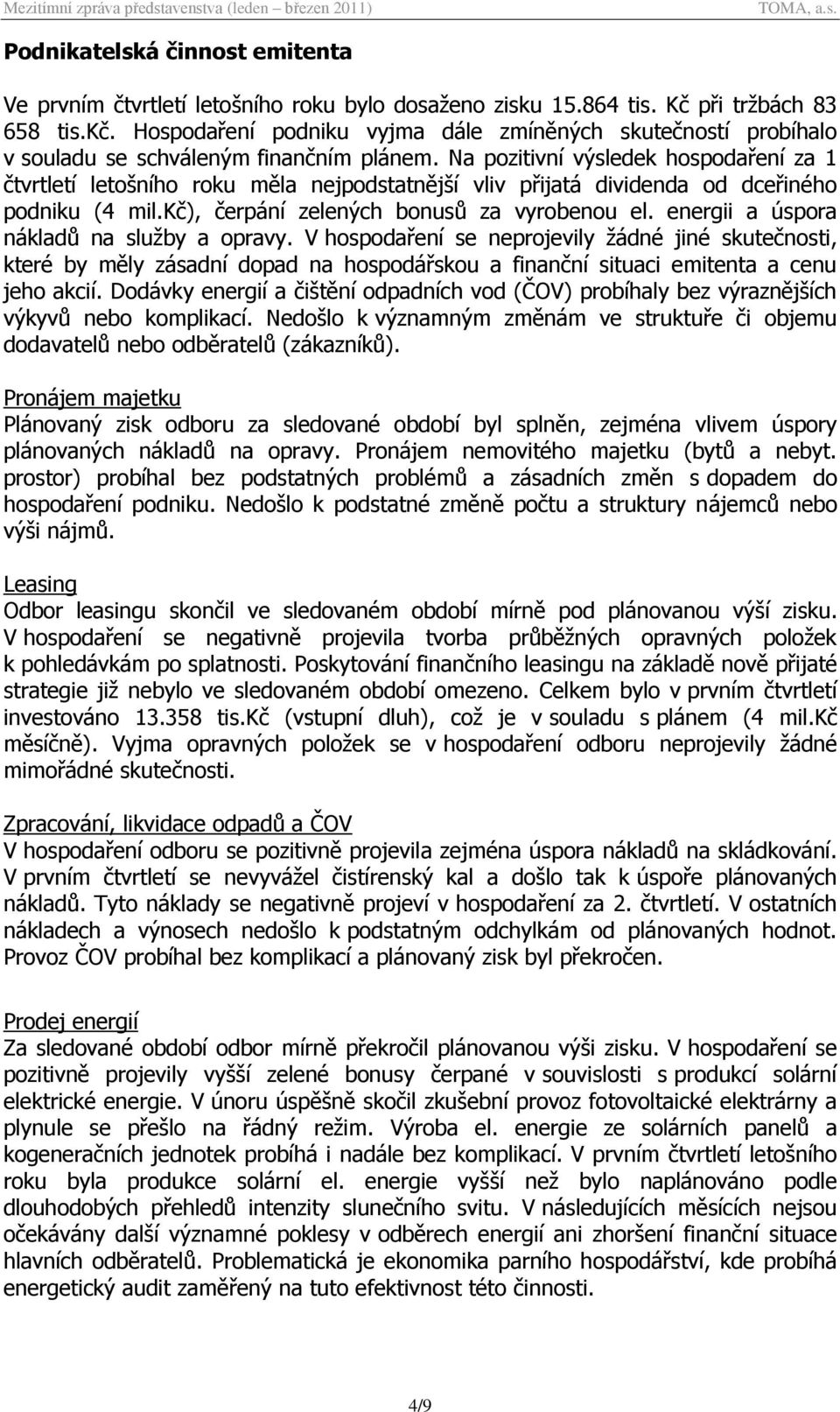 Na pozitivní výsledek hospodaření za 1 čtvrtletí letošního roku měla nejpodstatnější vliv přijatá dividenda od dceřiného podniku (4 mil.kč), čerpání zelených bonusů za vyrobenou el.