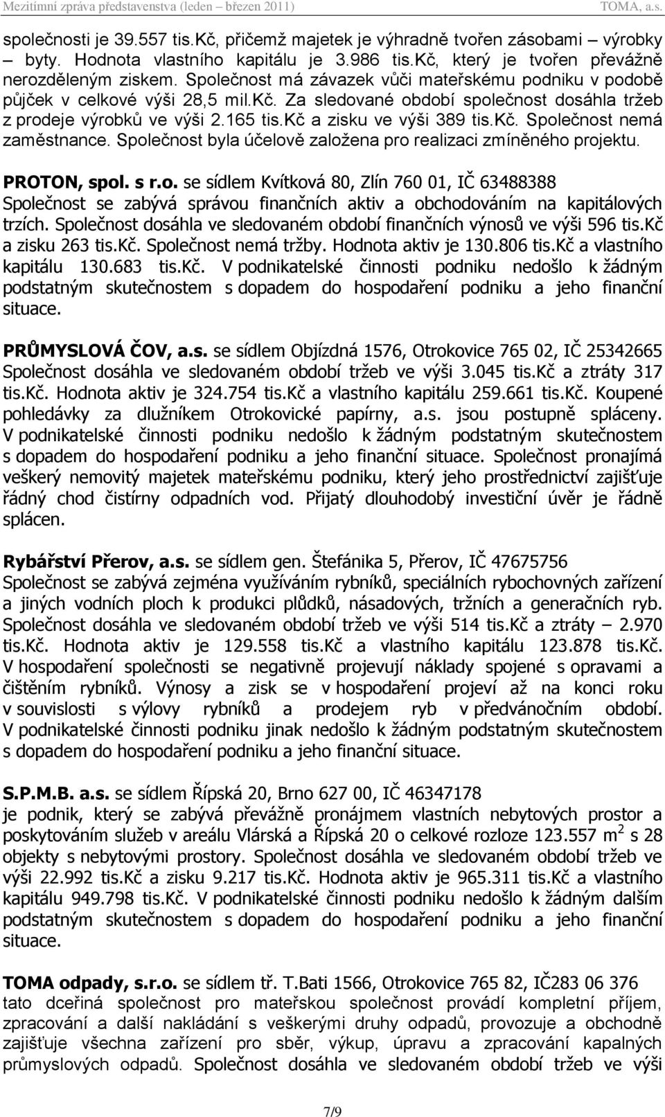 kč. Společnost nemá zaměstnance. Společnost byla účelově založena pro realizaci zmíněného projektu. PROTON, spol. s r.o. se sídlem Kvítková 80, Zlín 760 01, IČ 63488388 Společnost se zabývá správou finančních aktiv a obchodováním na kapitálových trzích.