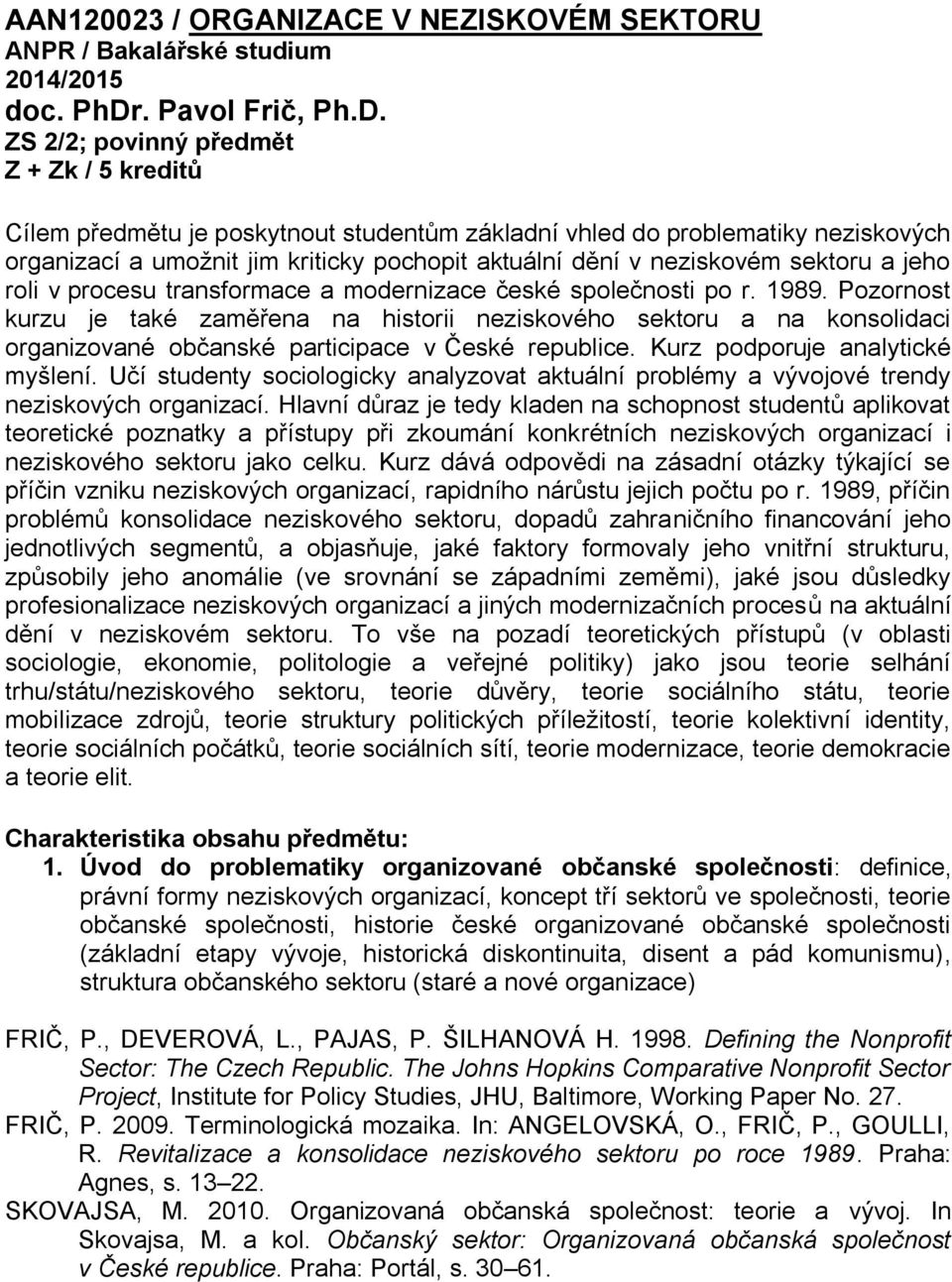 ZS 2/2; povinný předmět Z + Zk / 5 kreditů Cílem předmětu je poskytnout studentům základní vhled do problematiky neziskových organizací a umožnit jim kriticky pochopit aktuální dění v neziskovém