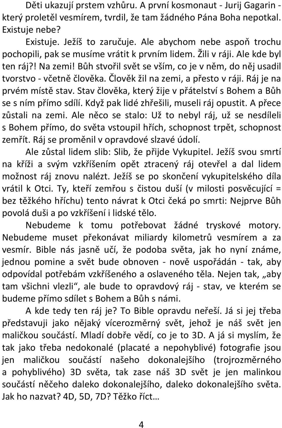 Bůh stvořil svět se vším, co je v něm, do něj usadil tvorstvo - včetně člověka. Člověk žil na zemi, a přesto v ráji. Ráj je na prvém místě stav.