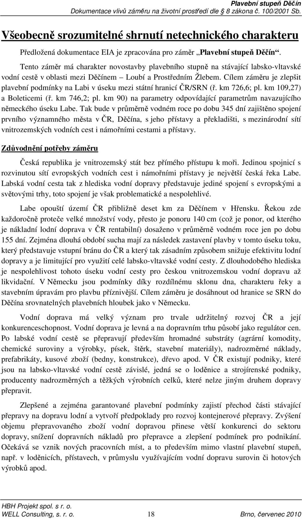 Cílem záměru je zlepšit plavební podmínky na Labi v úseku mezi státní hranicí ČR/SRN (ř. km 726,6; pl. km 109,27) a Boleticemi (ř. km 746,2; pl.