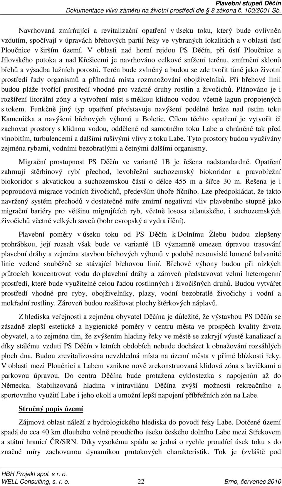 Terén bude zvlněný a budou se zde tvořit tůně jako životní prostředí řady organismů a příhodná místa rozmnožování obojživelníků.