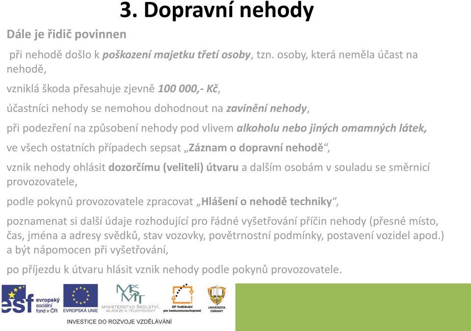 jiných omamných látek, ve všech ostatních případech sepsat Záznam o dopravní nehodě, vznik nehody ohlásit dozorčímu (veliteli) útvaru a dalším osobám v souladu se směrnicí provozovatele, podle pokynů