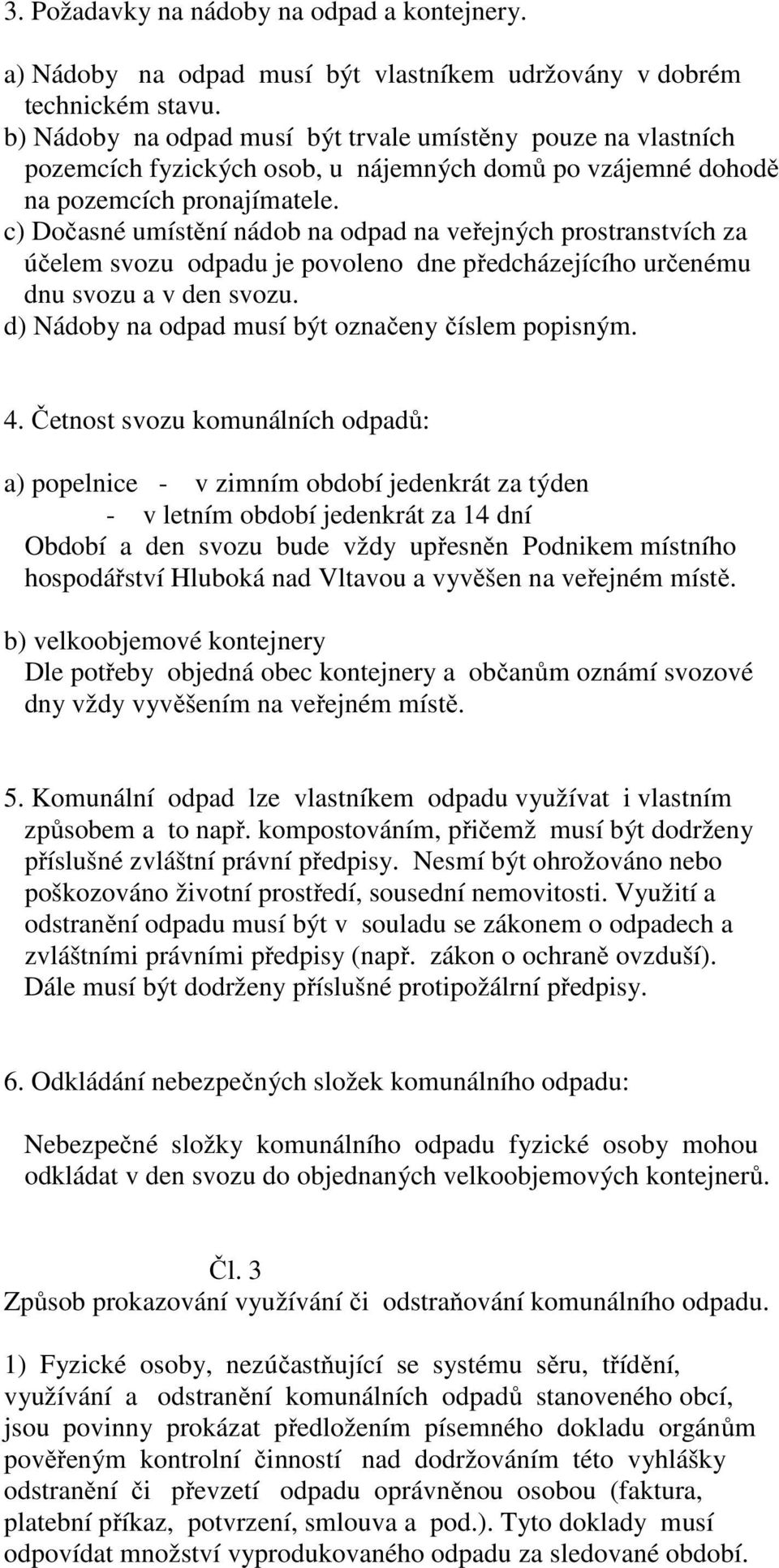 c) Dočasné umístění nádob na odpad na veřejných prostranstvích za účelem svozu odpadu je povoleno dne předcházejícího určenému dnu svozu a v den svozu.