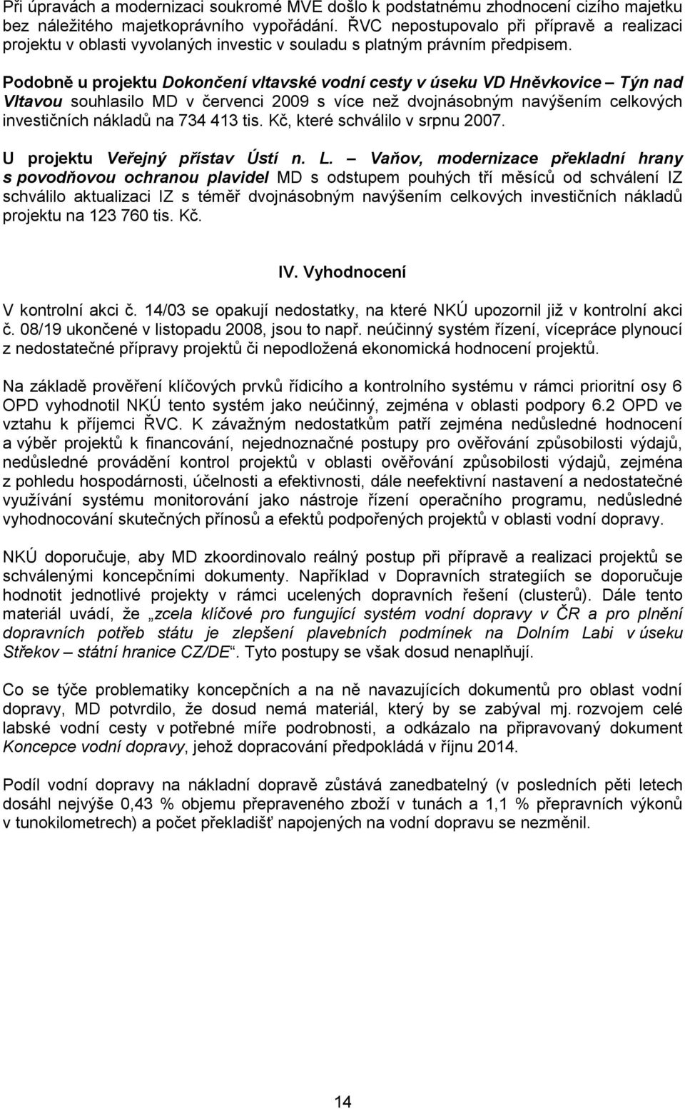 Podobně u projektu Dokončení vltavské vodní cesty v úseku VD Hněvkovice Týn nad Vltavou souhlasilo MD v červenci 2009 s více než dvojnásobným navýšením celkových investičních nákladů na 734 413 tis.