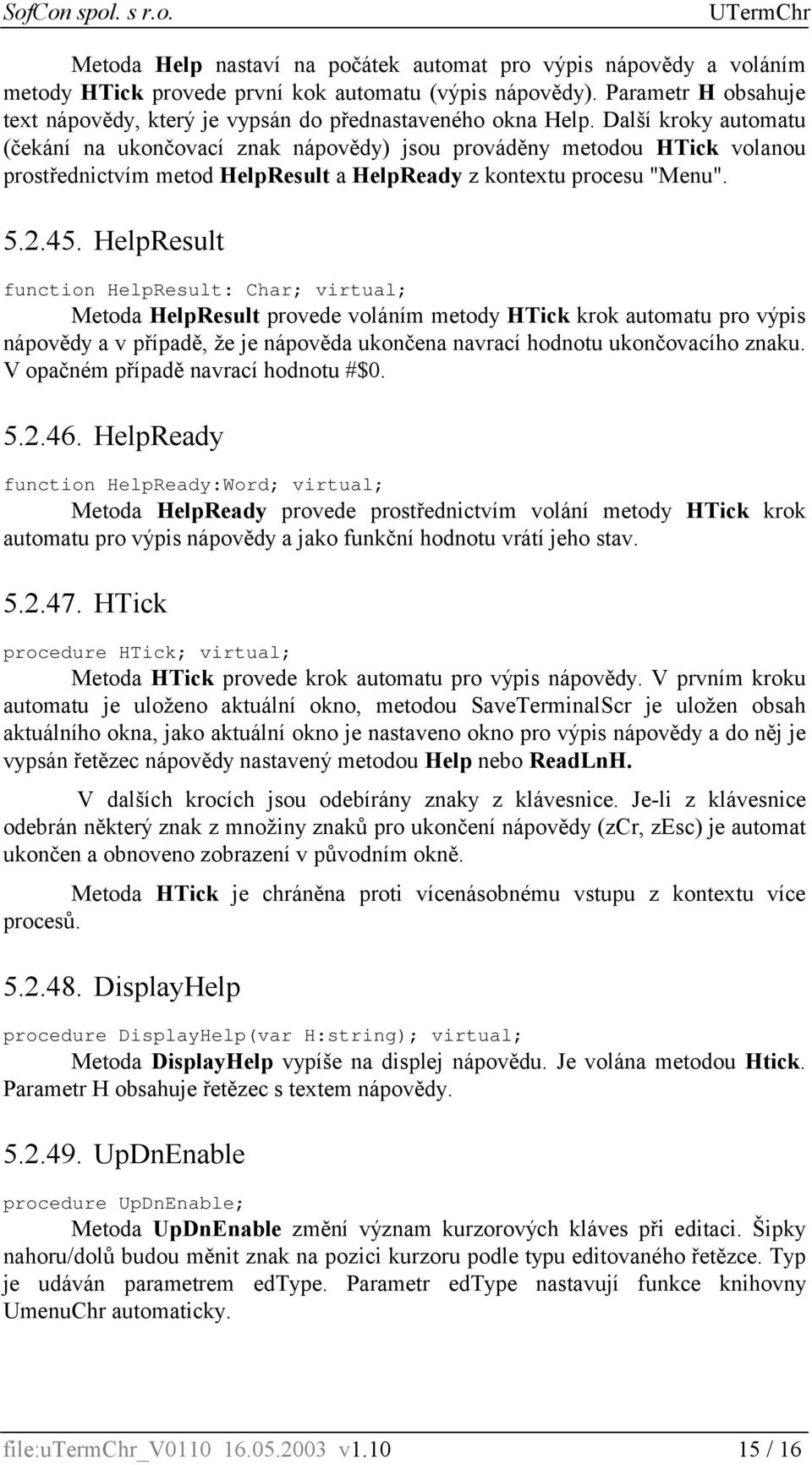 Další kroky automatu (čekání na ukončovací znak nápovědy) jsou prováděny metodou HTick volanou prostřednictvím metod HelpResult a HelpReady z kontextu procesu "Menu". 5.2.45.