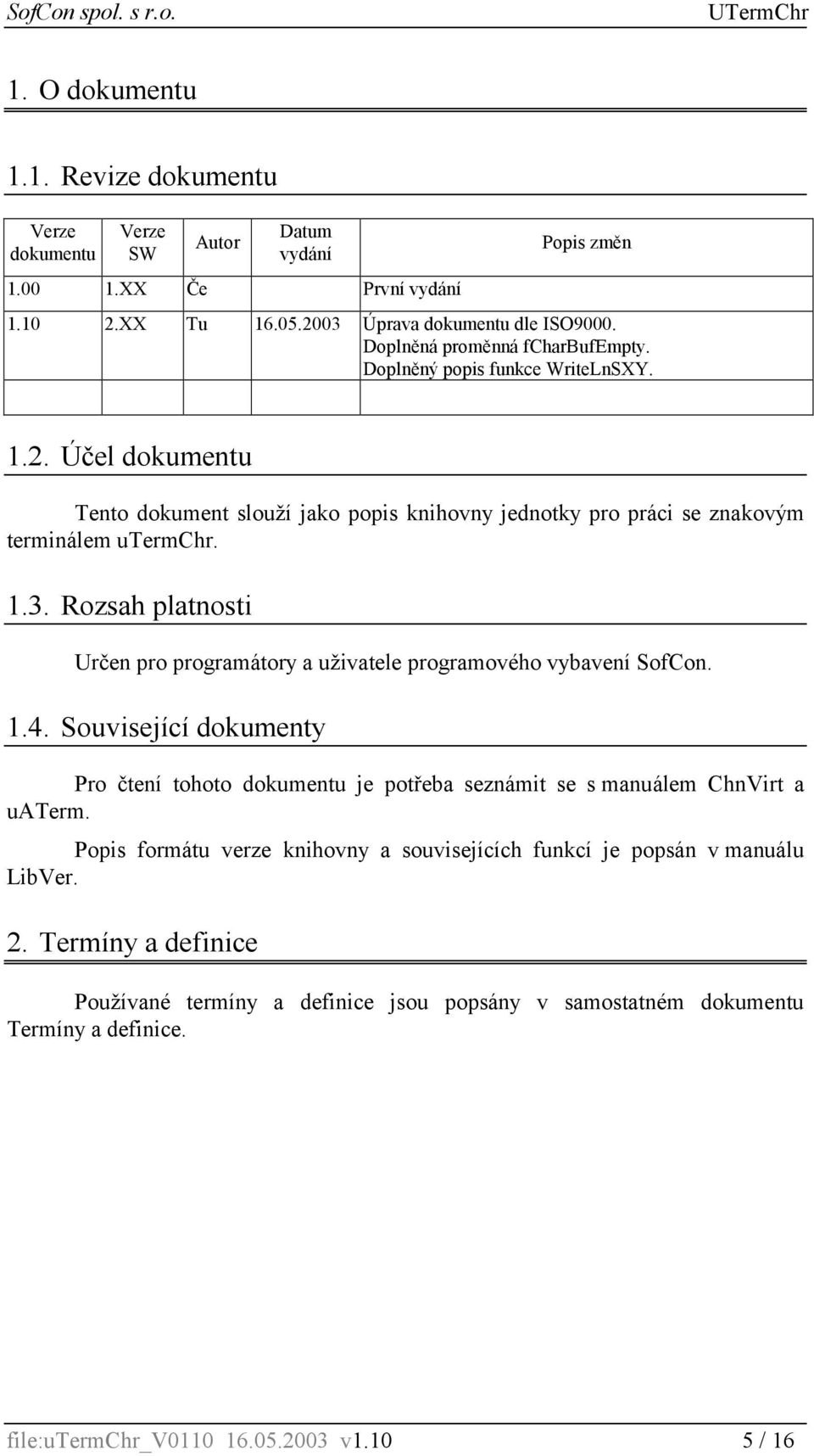 Rozsah platnosti Určen pro programátory a uživatele programového vybavení SofCon. 1.4. Související dokumenty Pro čtení tohoto dokumentu je potřeba seznámit se s manuálem ChnVirt a uaterm.