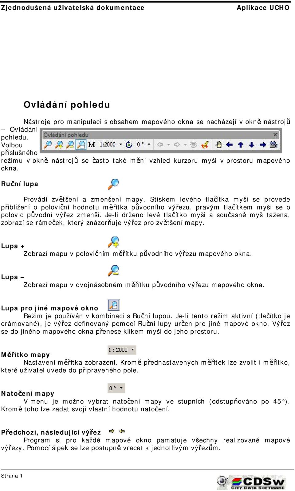 Stiskem levého tlačítka myši se provede přiblížení o poloviční hodnotu měřítka původního výřezu, pravým tlačítkem myši se o polovic původní výřez zmenší.