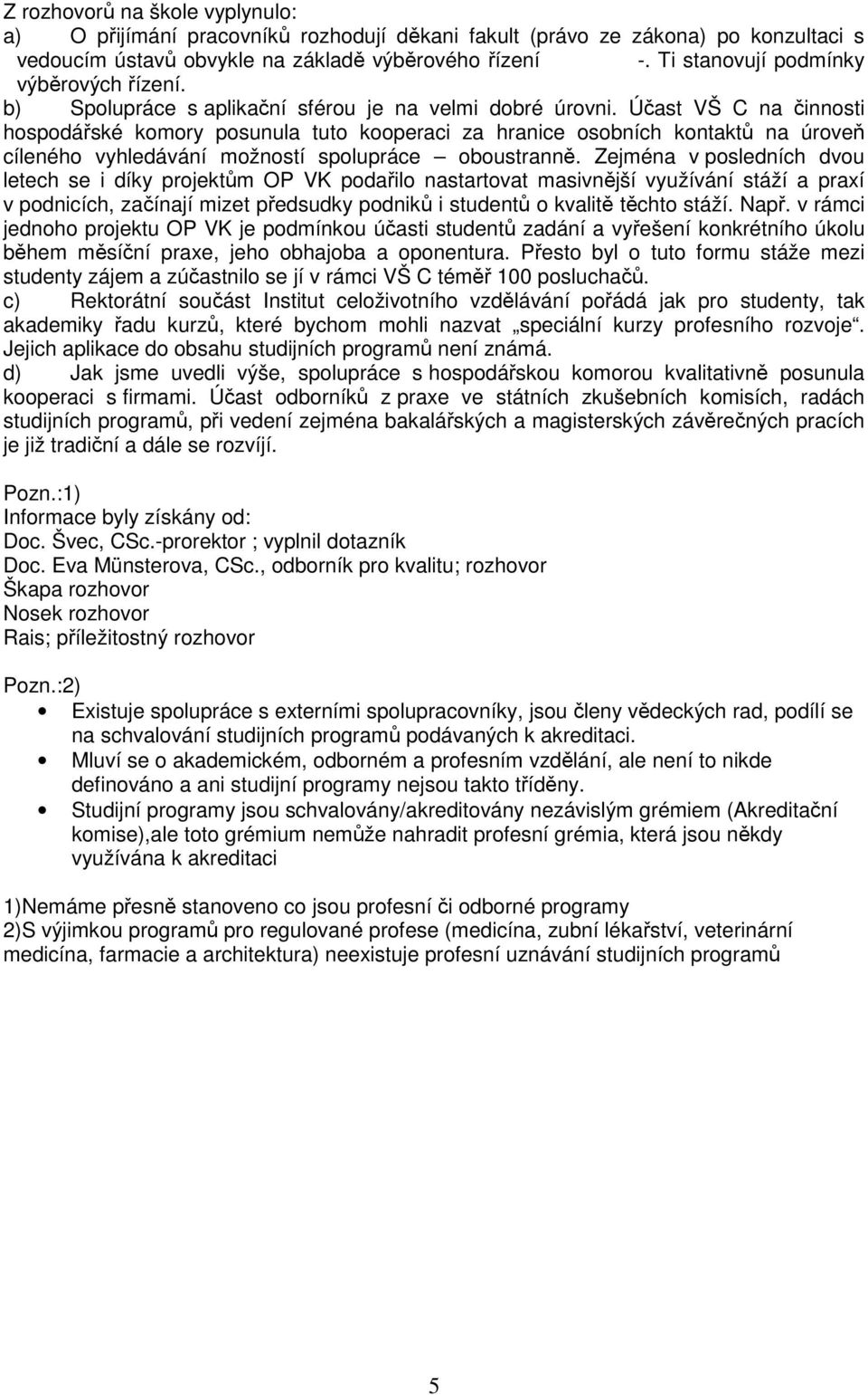 Účast VŠ C na činnosti hospodářské komory posunula tuto kooperaci za hranice osobních kontaktů na úroveň cíleného vyhledávání možností spolupráce oboustranně.