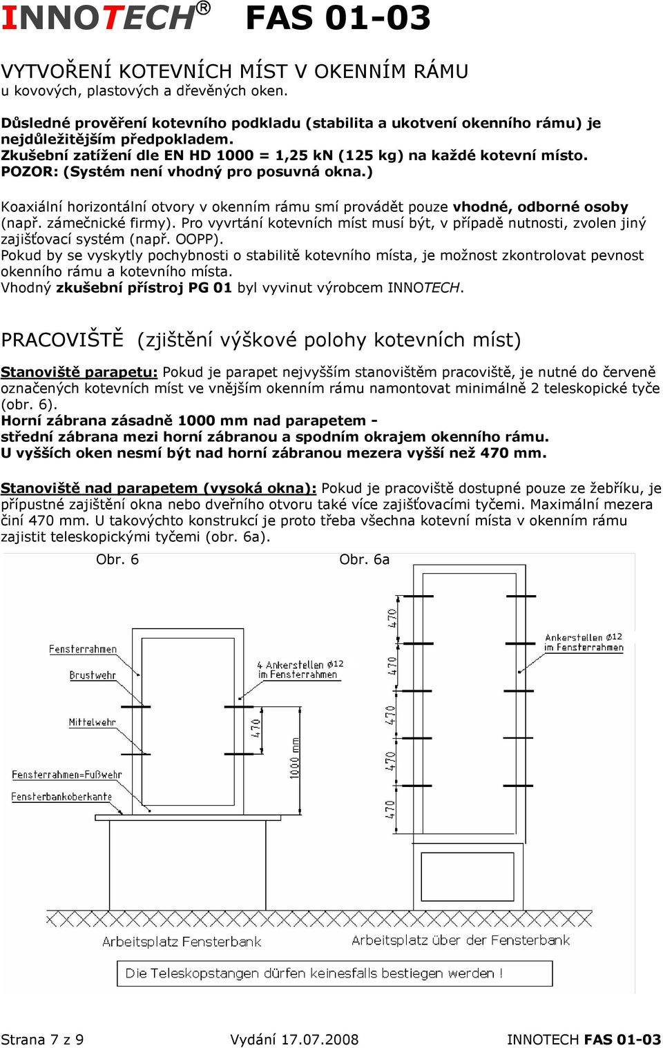 ) Koaxiální horizontální otvory v okenním rámu smí provádět pouze vhodné, odborné osoby (např. zámečnické firmy).