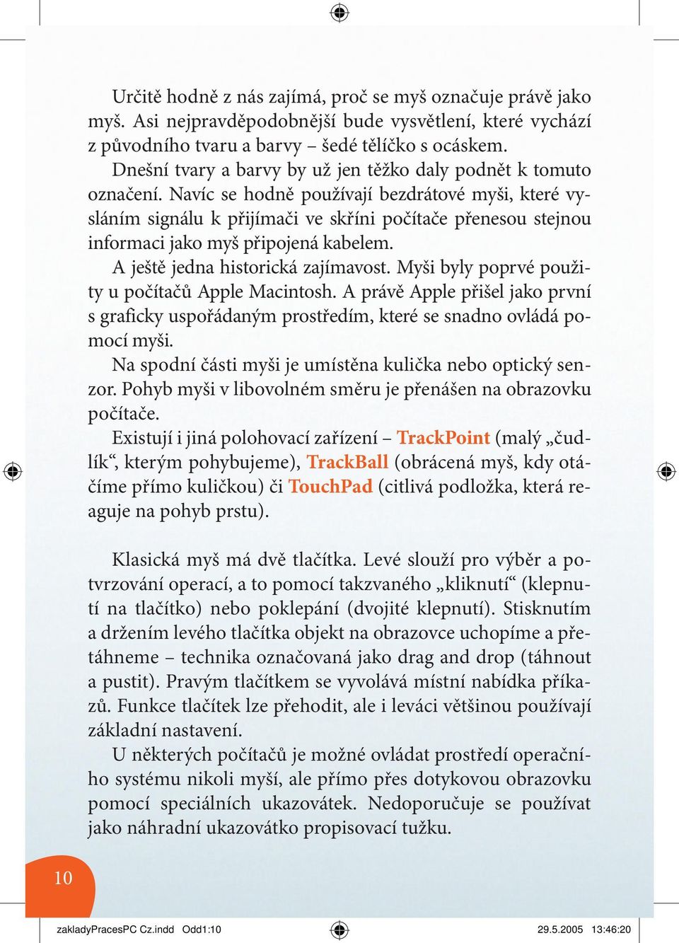 Navíc se hodně používají bezdrátové myši, které vysláním signálu k přijímači ve skříni počítače přenesou stejnou informaci jako myš připojená kabelem. A ještě jedna historická zajímavost.