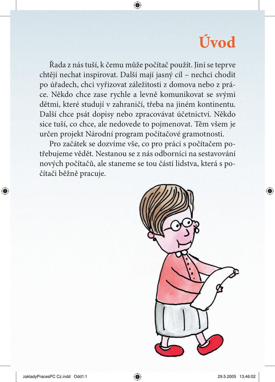 Někdo chce zase rychle a levně komunikovat se svými dětmi, které studují v zahraničí, třeba na jiném kontinentu. Další chce psát dopisy nebo zpracovávat účetnictví.