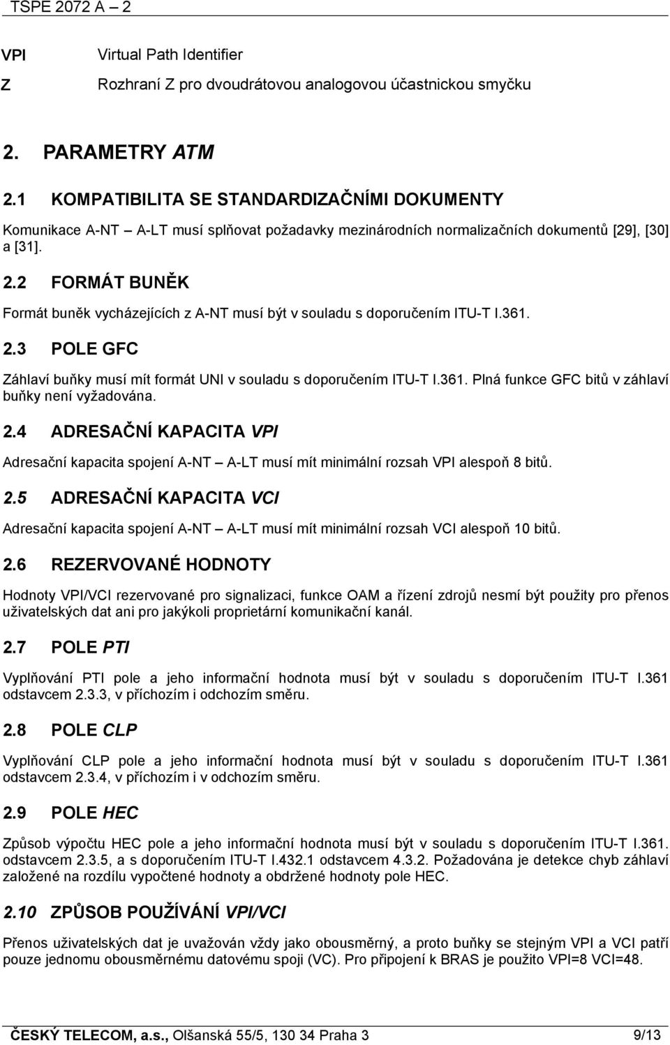 2 FORMÁT BUNĚK Formát buněk vycházejících z A-NT musí být v souladu s doporučením ITU-T I.361. 2.3 POLE GFC Záhlaví buňky musí mít formát UNI v souladu s doporučením ITU-T I.361. Plná funkce GFC bitů v záhlaví buňky není vyžadována.