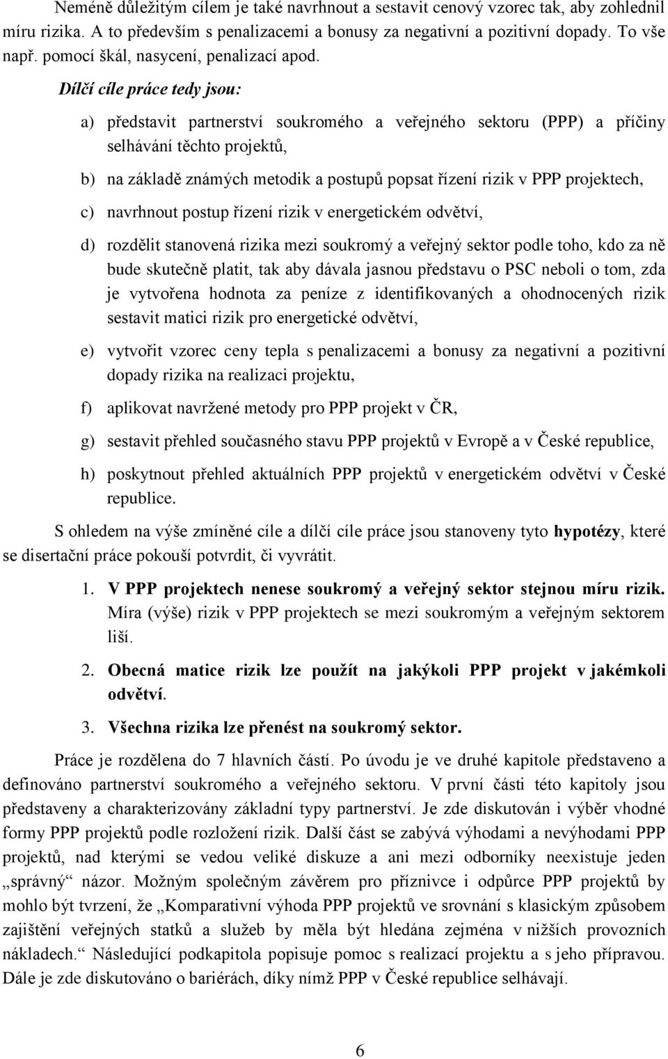 Dílčí cíle práce tedy jsou: a) představit partnerství soukromého a veřejného sektoru (PPP) a příčiny selhávání těchto projektů, b) na základě známých metodik a postupů popsat řízení rizik v PPP