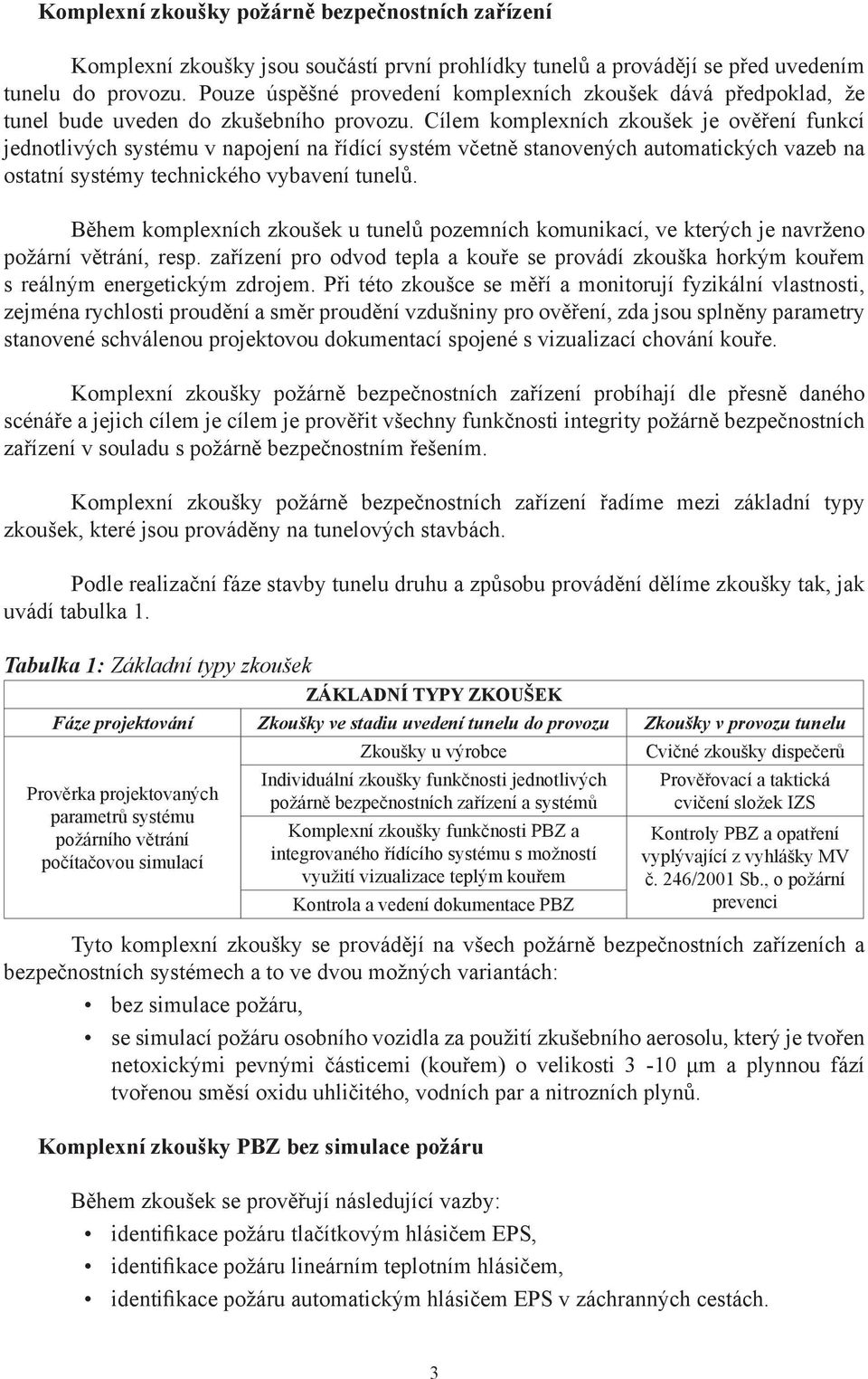 Cílem komplexních zkoušek je ověření funkcí jednotlivých systému v napojení na řídící systém včetně stanovených automatických vazeb na ostatní systémy technického vybavení tunelů.