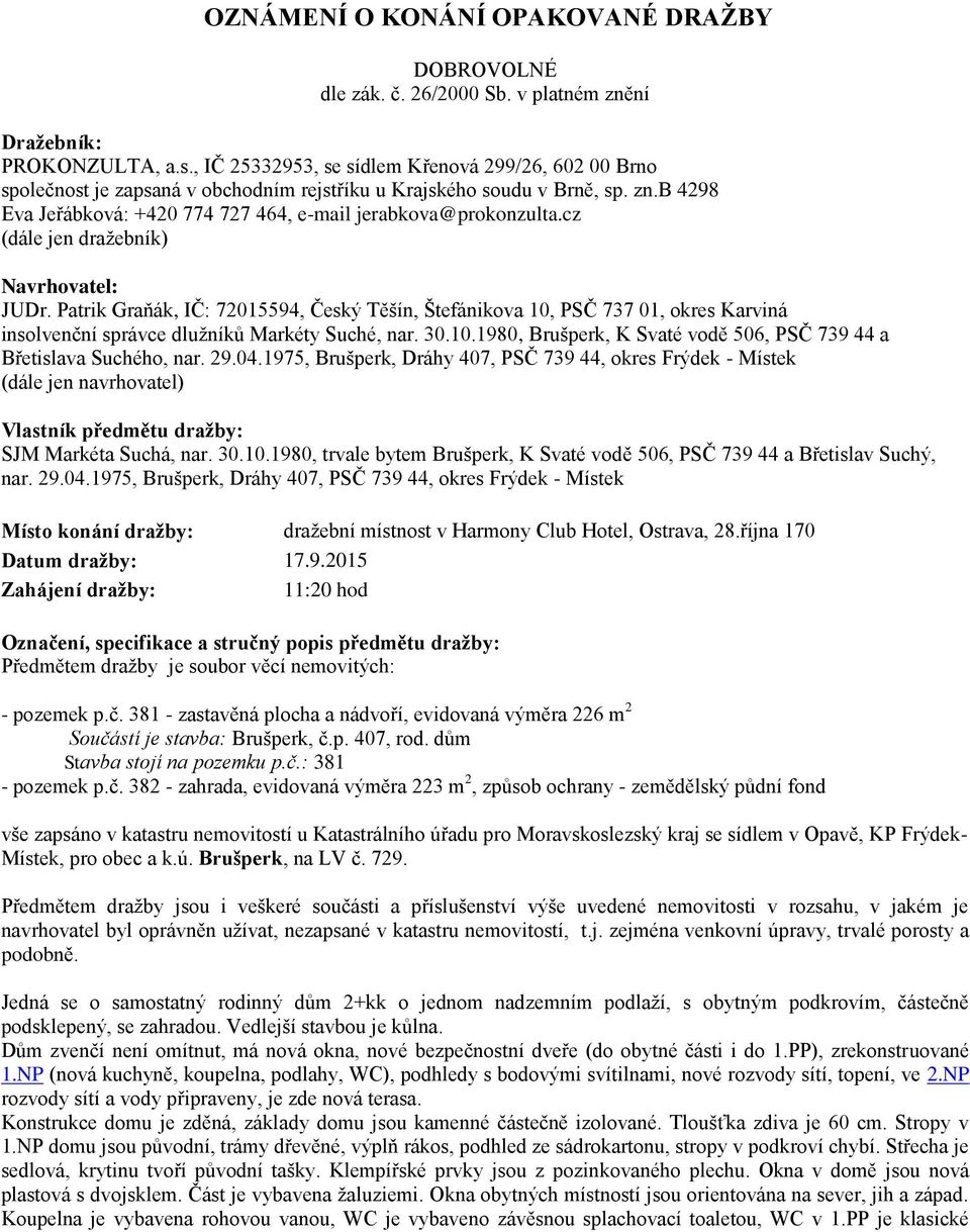 cz (dále jen dražebník) Navrhovatel: JUDr. Patrik Graňák, IČ: 72015594, Český Těšín, Štefánikova 10, PSČ 737 01, okres Karviná insolvenční správce dlužníků Markéty Suché, nar. 30.10.1980, Brušperk, K Svaté vodě 506, PSČ 739 44 a Břetislava Suchého, nar.