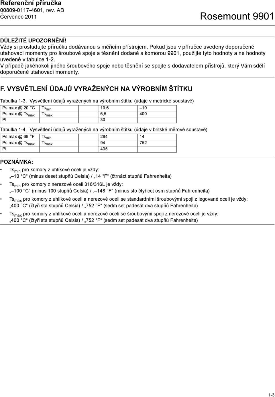 V případě jakéhokoli jiného šroubového spoje nebo těsnění se spojte s dodavatelem přístrojů, který Vám sdělí doporučené utahovací momenty. F.