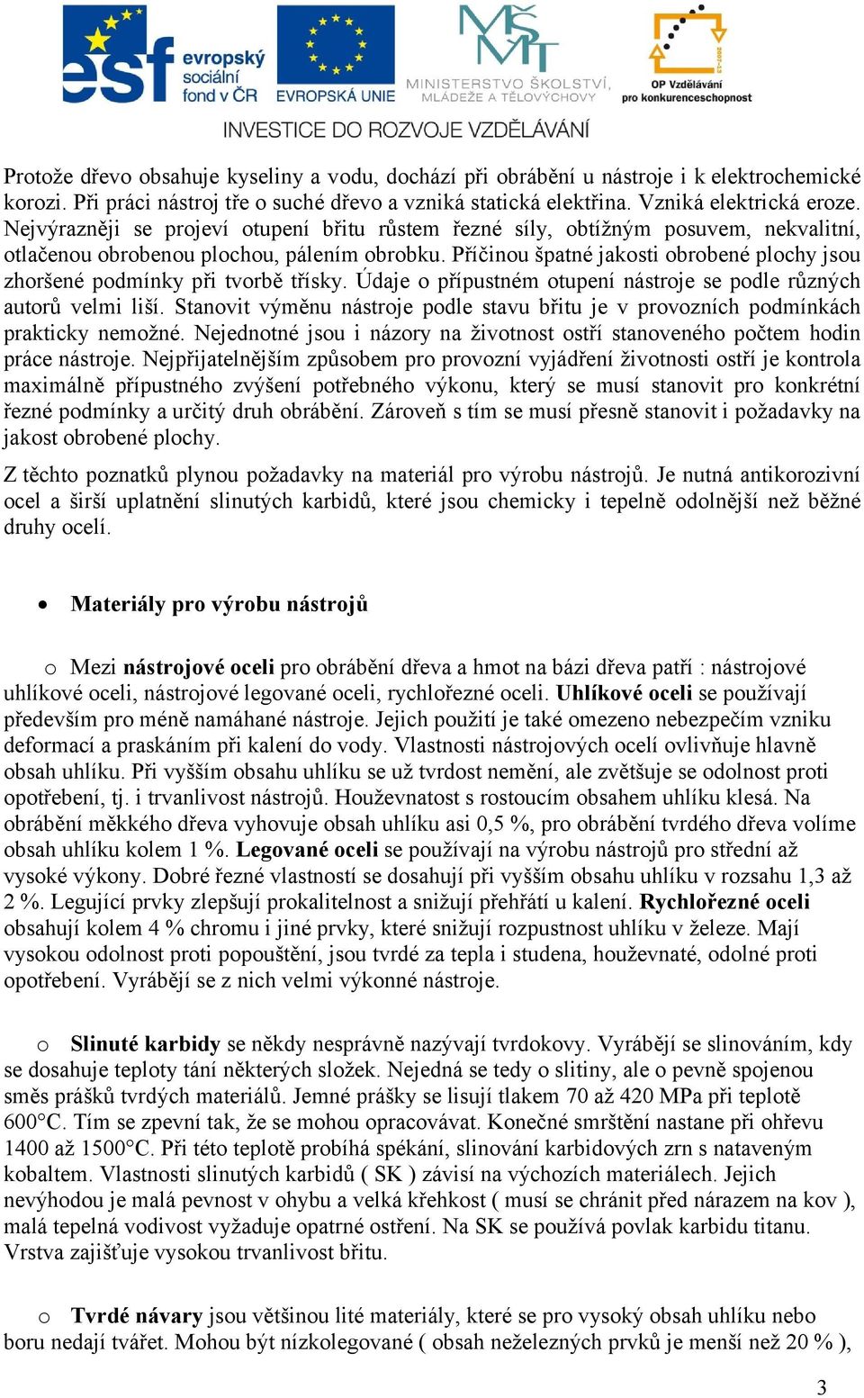 Příčinou špatné jakosti obrobené plochy jsou zhoršené podmínky při tvorbě třísky. Údaje o přípustném otupení nástroje se podle různých autorů velmi liší.