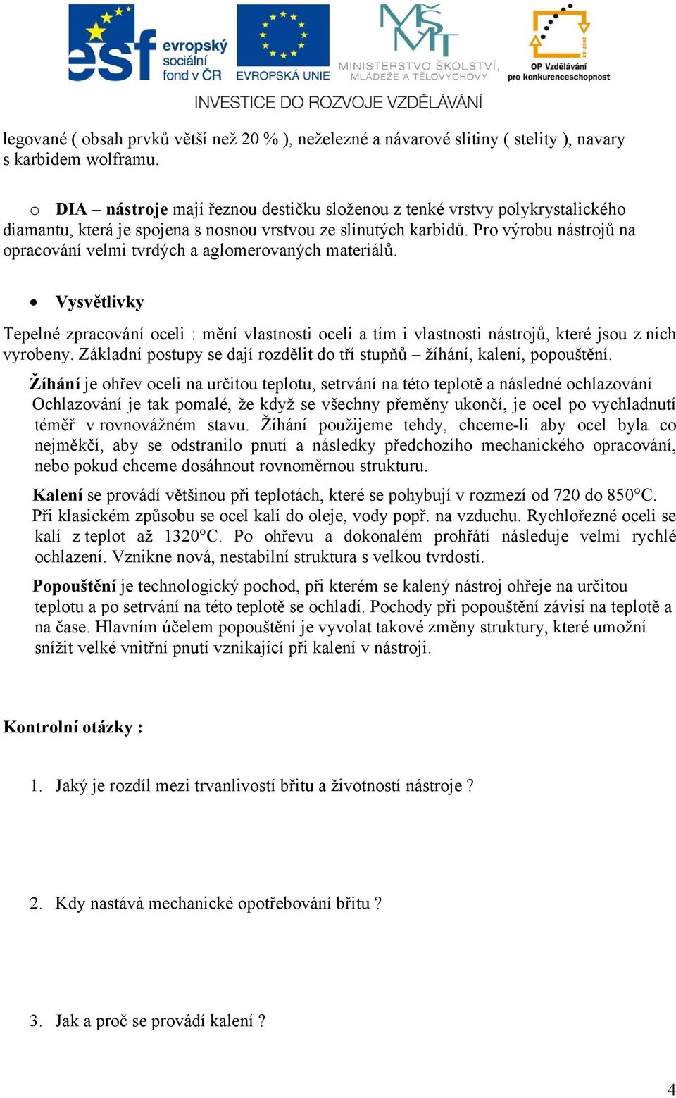 Pro výrobu nástrojů na opracování velmi tvrdých a aglomerovaných materiálů. Vysvětlivky Tepelné zpracování oceli : mění vlastnosti oceli a tím i vlastnosti nástrojů, které jsou z nich vyrobeny.