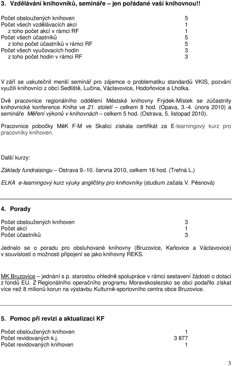 hodin v rámci RF 3 V září se uskutečnil menší seminář pro zájemce o problematiku standardů VKIS, pozvání využili knihovníci z obcí Sedliště, Lučina, Václavovice, Hodoňovice a Lhotka.