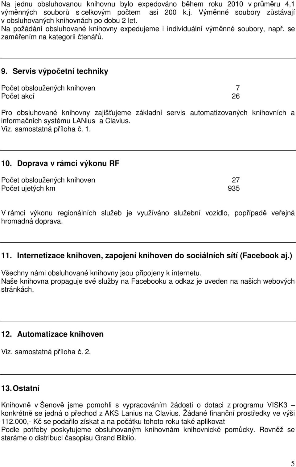 Servis výpočetní techniky Počet obsloužených knihoven 7 Počet akcí 26 Pro obsluhované knihovny zajišťujeme základní servis automatizovaných knihovních a informačních systému LANius a Clavius. Viz.