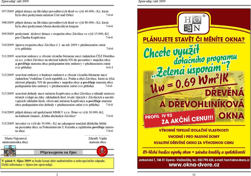 000,-Kč pro Charitu Kopřivnice 7-0-0 310/2009 úpravu rozpočtu obce Závišice č.1. na rok 2009 v předneseném znění (viz příloha) 7-0-0 311/2009 uzavření smlouvy o zřízení věcného břemene mezi žadatelem ČEZ Distribuce a.