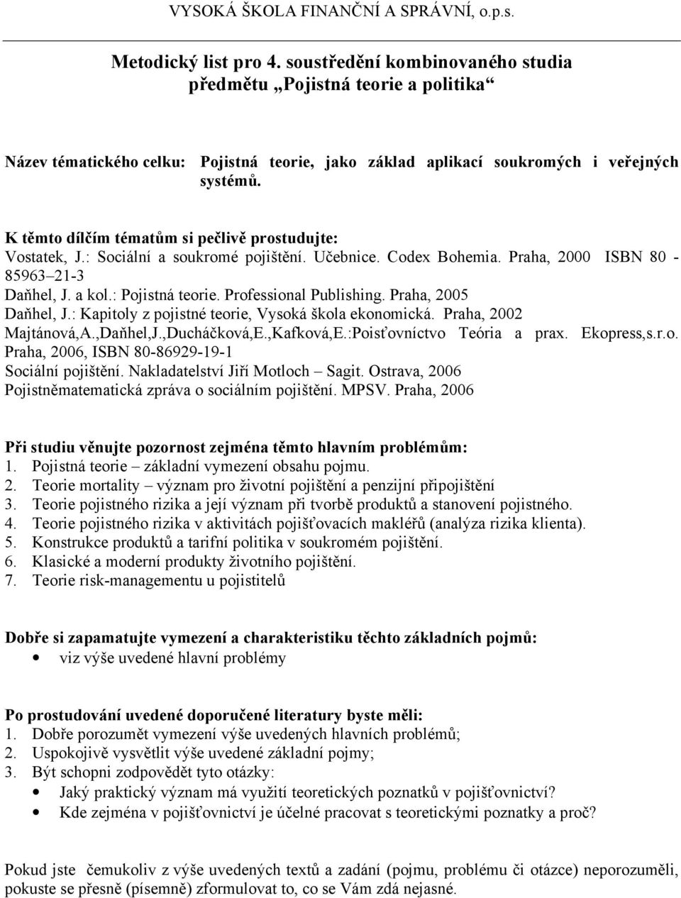 Teorie pojistného rizika a její význam při tvorbě produktů a stanovení pojistného. 4. Teorie pojistného rizika v aktivitách pojišťovacích makléřů (analýza rizika klienta). 5.