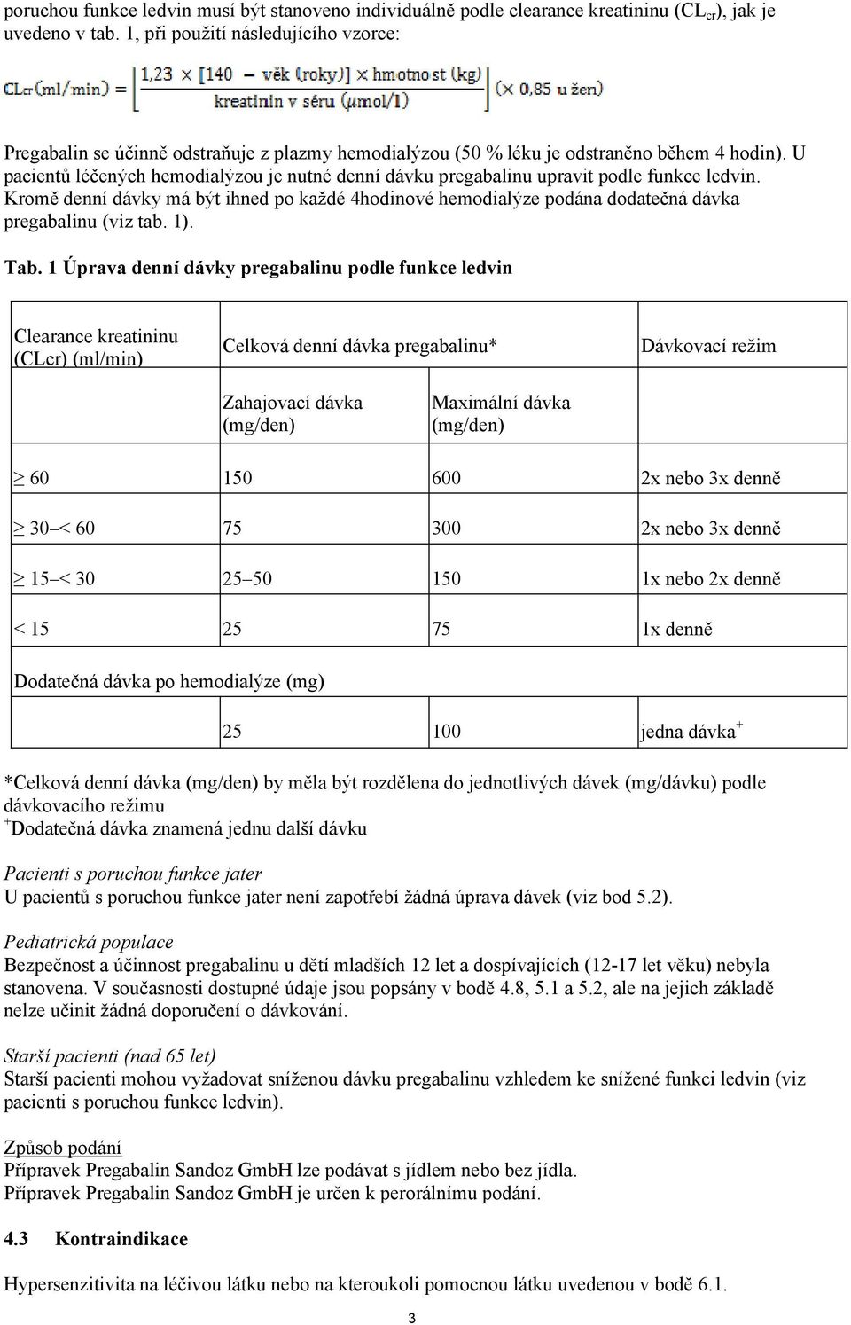 U pacientů léčených hemodialýzou je nutné denní dávku pregabalinu upravit podle funkce ledvin.