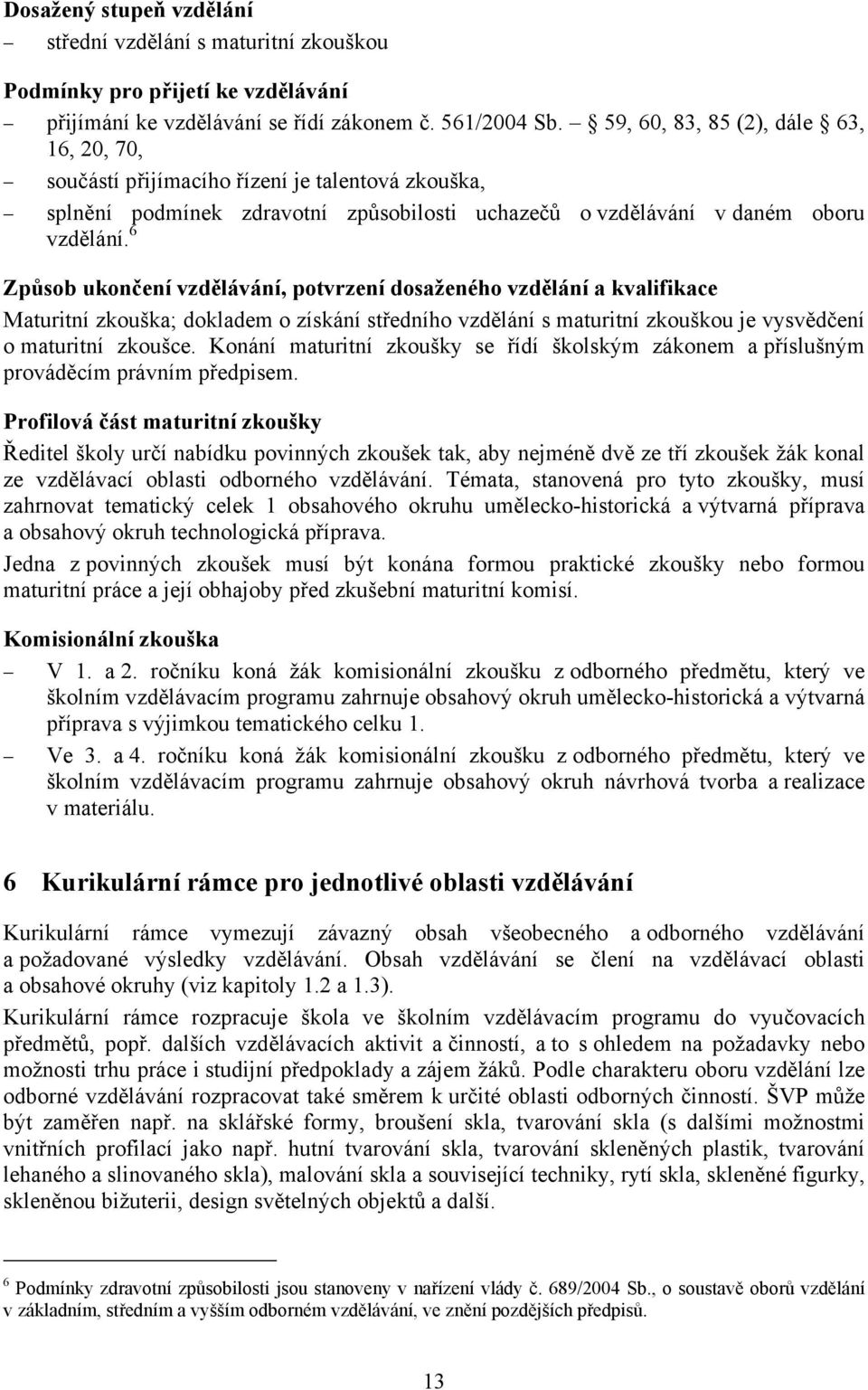 6 Způsob ukončení vzdělávání, potvrzení dosaženého vzdělání a kvalifikace Maturitní zkouška; dokladem o získání středního vzdělání s maturitní zkouškou je vysvědčení o maturitní zkoušce.