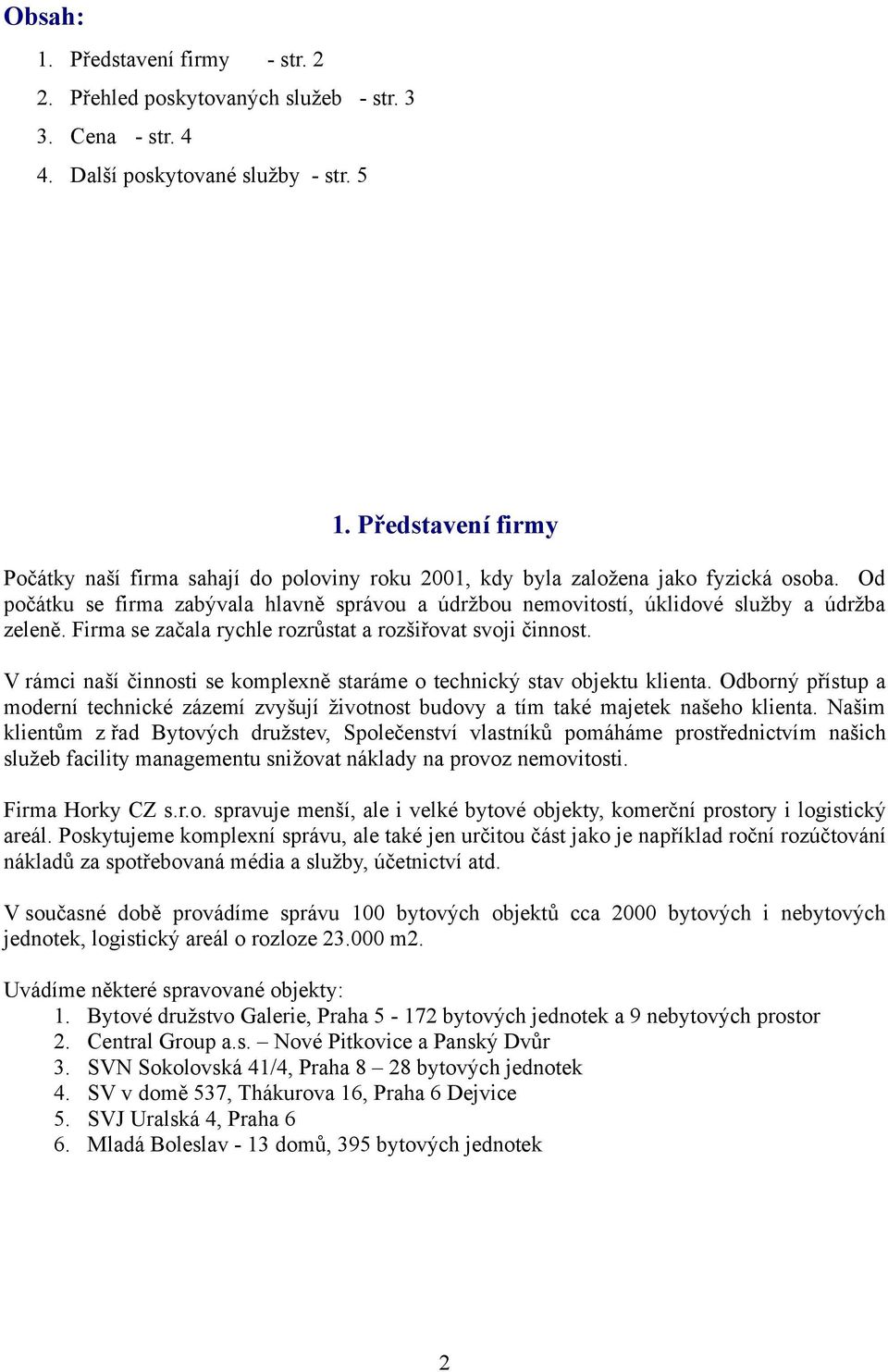 Od počátku se firma zabývala hlavně správou a údržbou nemovitostí, úklidové služby a údržba zeleně. Firma se začala rychle rozrůstat a rozšiřovat svoji činnost.