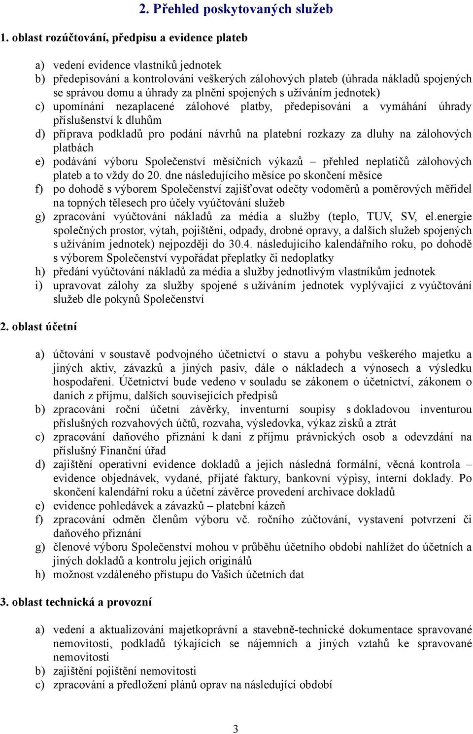 plnění spojených s užíváním jednotek) c) upomínání nezaplacené zálohové platby, předepisování a vymáhání úhrady příslušenství k dluhům d) příprava podkladů pro podání návrhů na platební rozkazy za