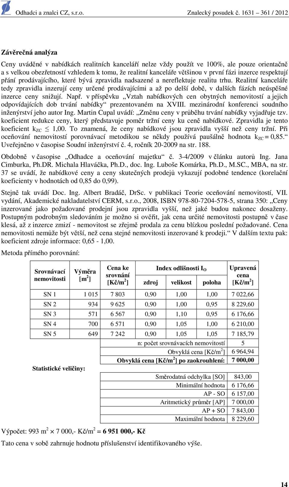 Realitní kanceláře tedy zpravidla inzerují ceny určené prodávajícími a až po delší době, v dalších fázích neúspěšné inzerce ceny snižují. Např.