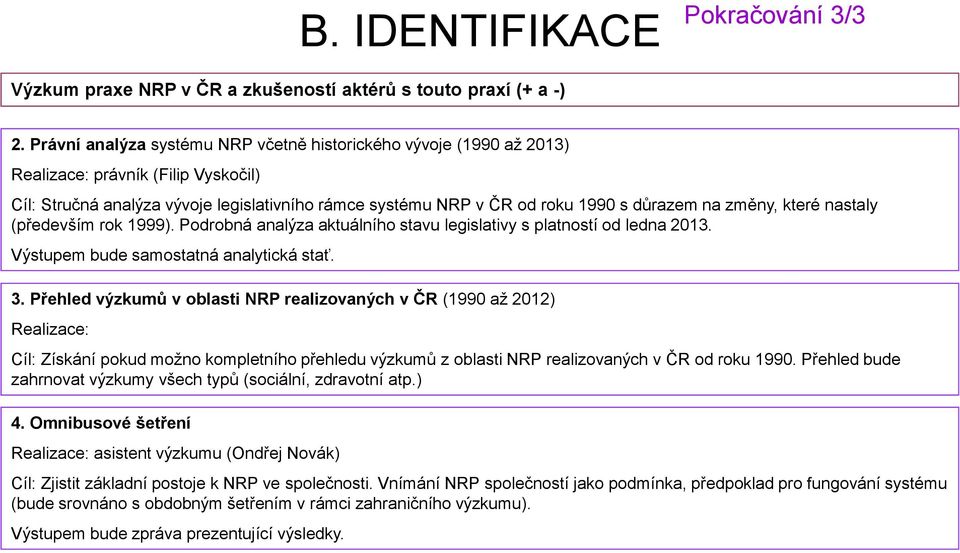 změny, které nastaly (především rok 1999). Podrobná analýza aktuálního stavu legislativy s platností od ledna 2013. Výstupem bude samostatná analytická stať. 3.