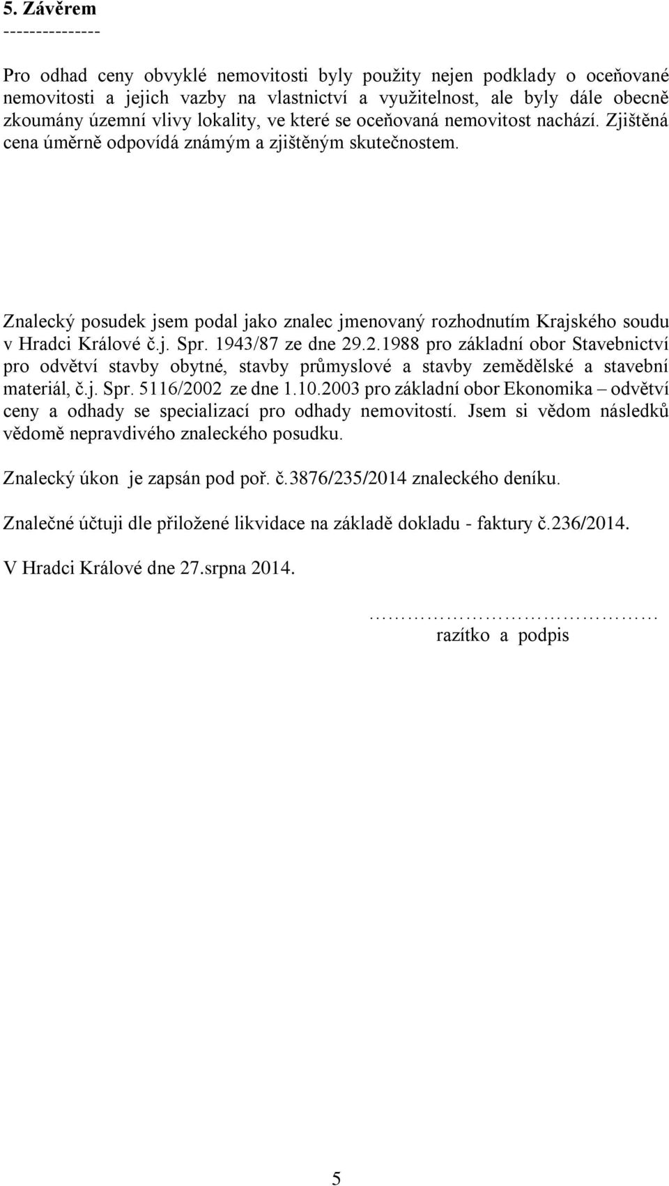 Znalecký posudek jsem podal jako znalec jmenovaný rozhodnutím Krajského soudu v Hradci Králové č.j. Spr. 1943/87 ze dne 29