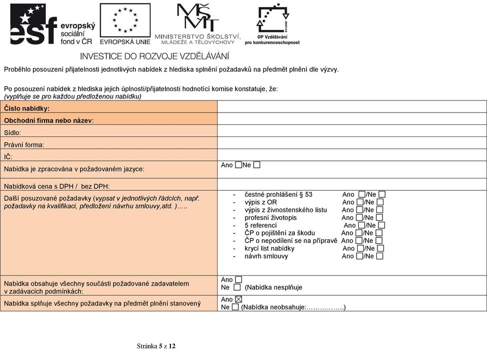 forma: IČ: Nabídka je zpracována v požadovaném jazyce: Ano Ne Nabídková cena s DPH / bez DPH: Další posuzované požadavky (vypsat v jednotlivých řádcích, např.