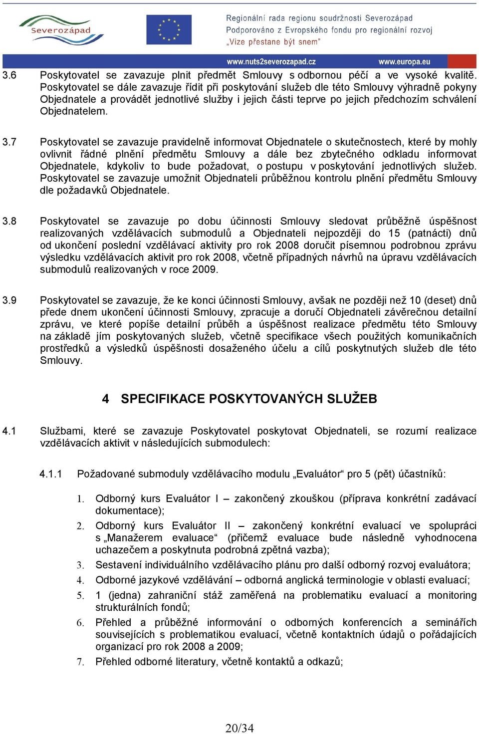 3.7 Poskytovatel se zavazuje pravidelně informovat Objednatele o skutečnostech, které by mohly ovlivnit řádné plnění předmětu Smlouvy a dále bez zbytečného odkladu informovat Objednatele, kdykoliv to